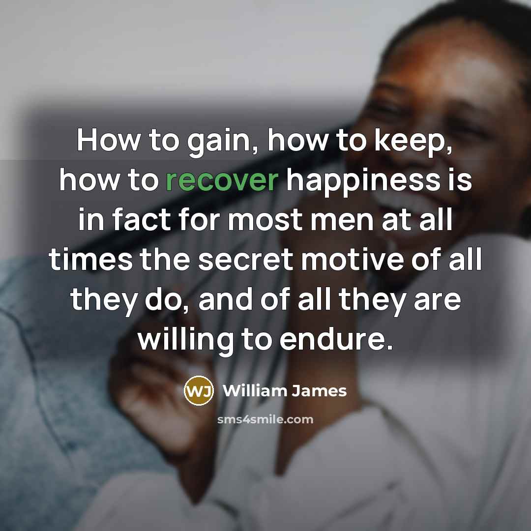 “How to gain, how to keep, how to recover happiness…” quote by William James