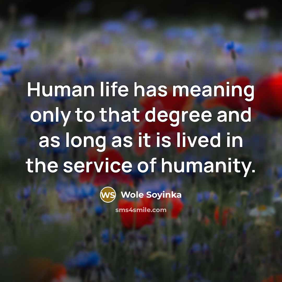 “Human life has meaning only to that degree and as…” quote by Wole Soyinka