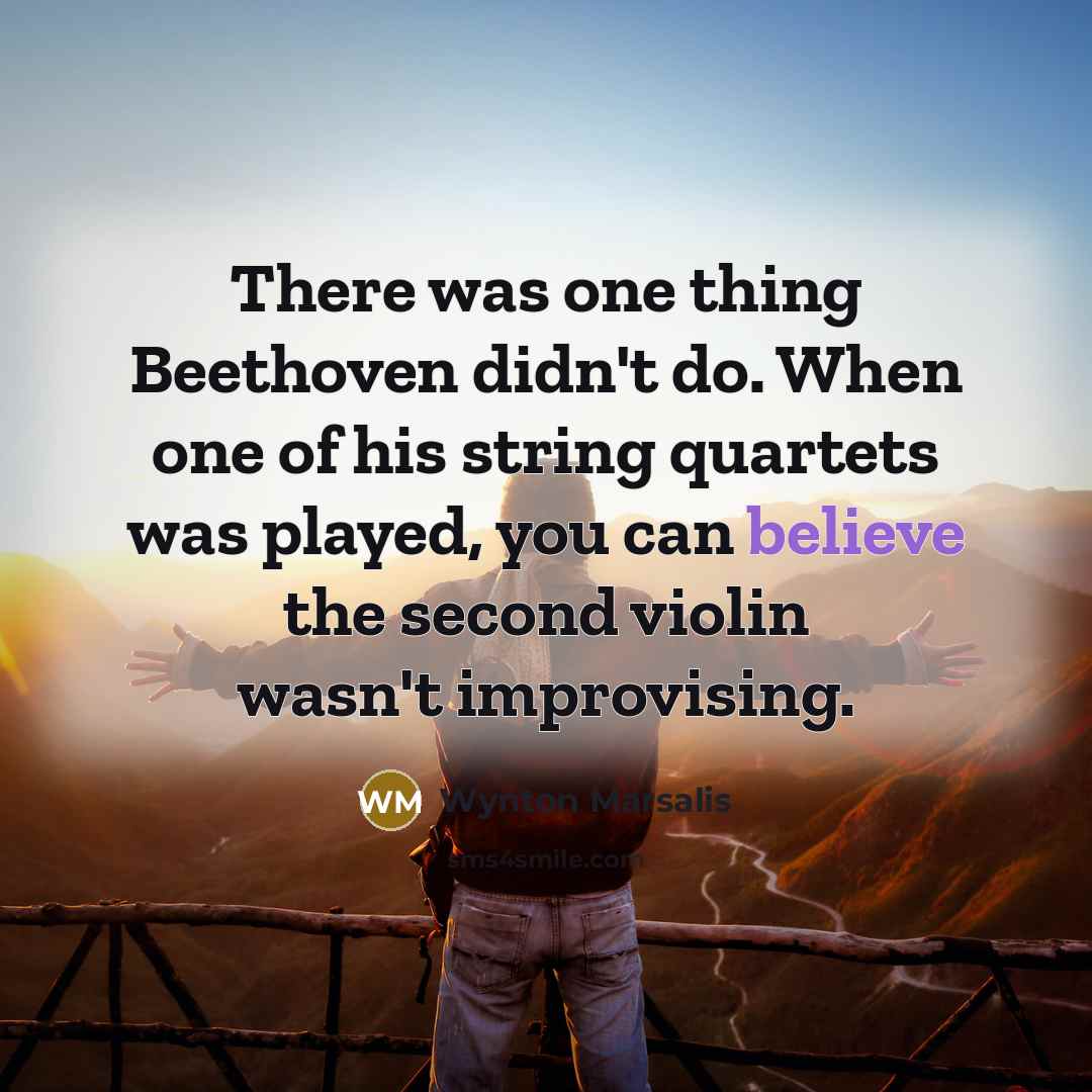 “There was one thing Beethoven didn't do. When one of his string quartets was played, you can believe the second violin wasn't improvising.” quote by Wynton Marsalis