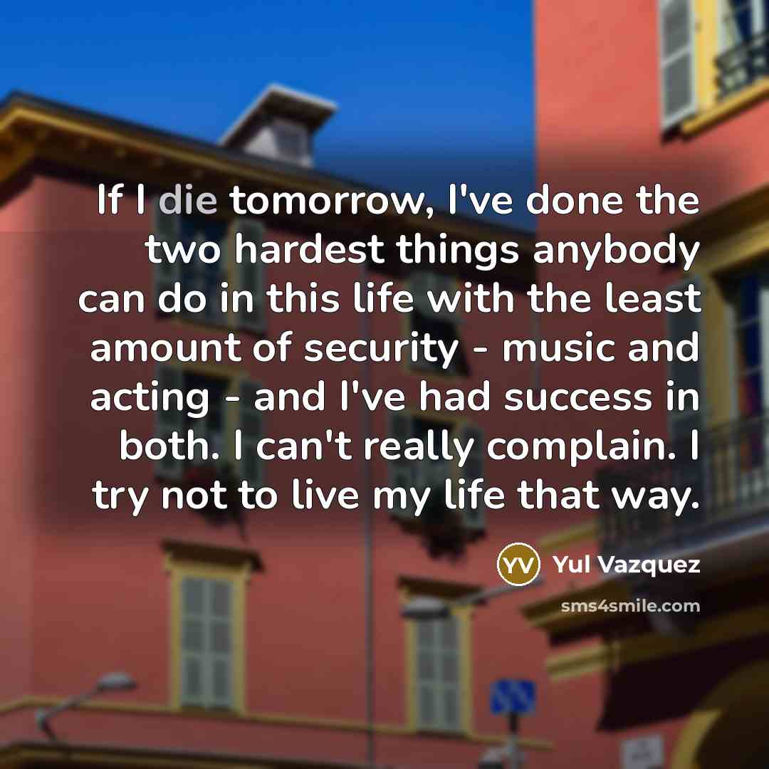 “If I die tomorrow, I've done the two hardest things…” quote by Yul Vazquez