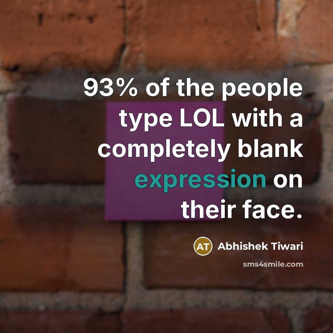 “93% of the people type LOL with a completely blank expression on their face.” quote by Abhishek Tiwari