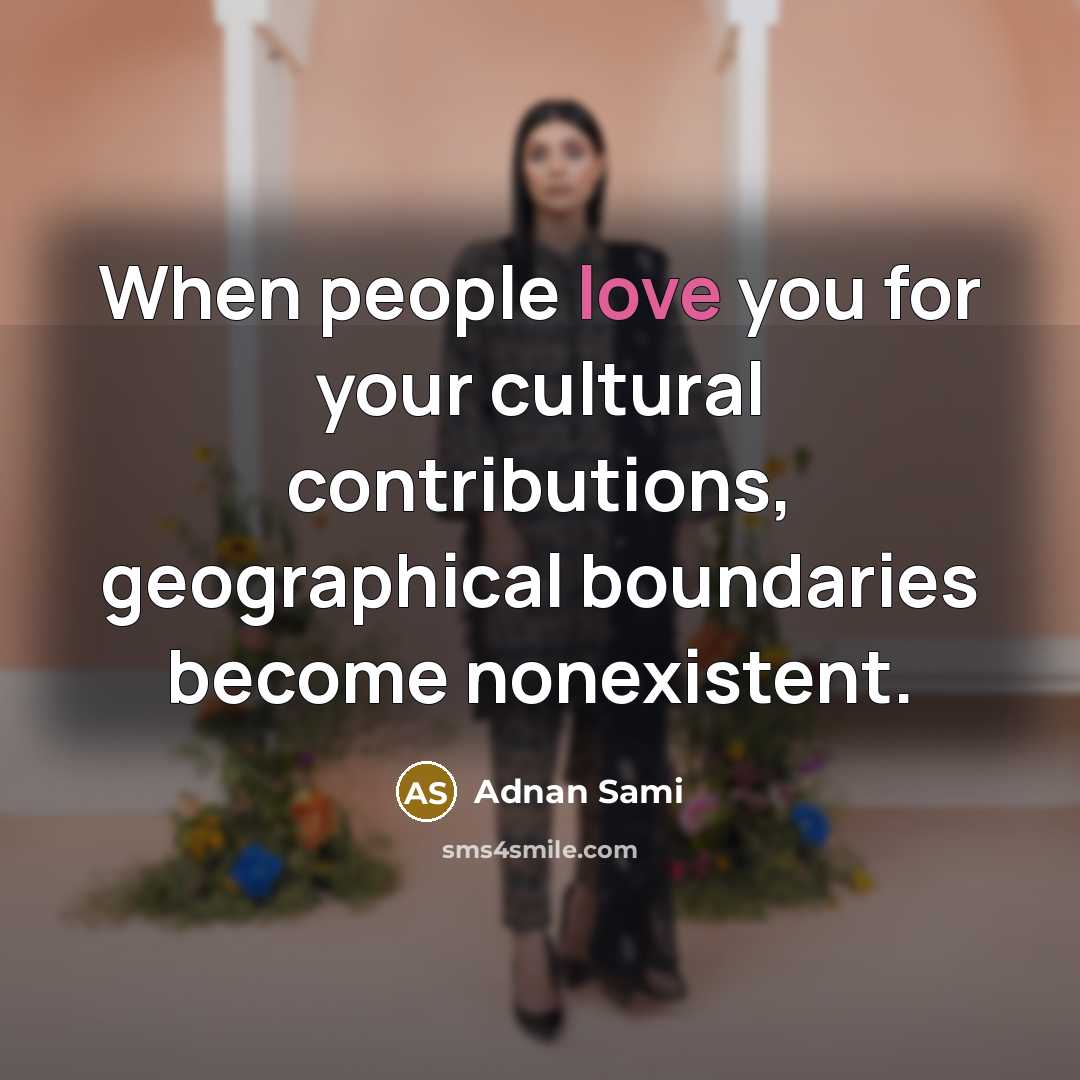 “When people love you for your cultural contributions, geographical boundaries…” quote by Adnan Sami