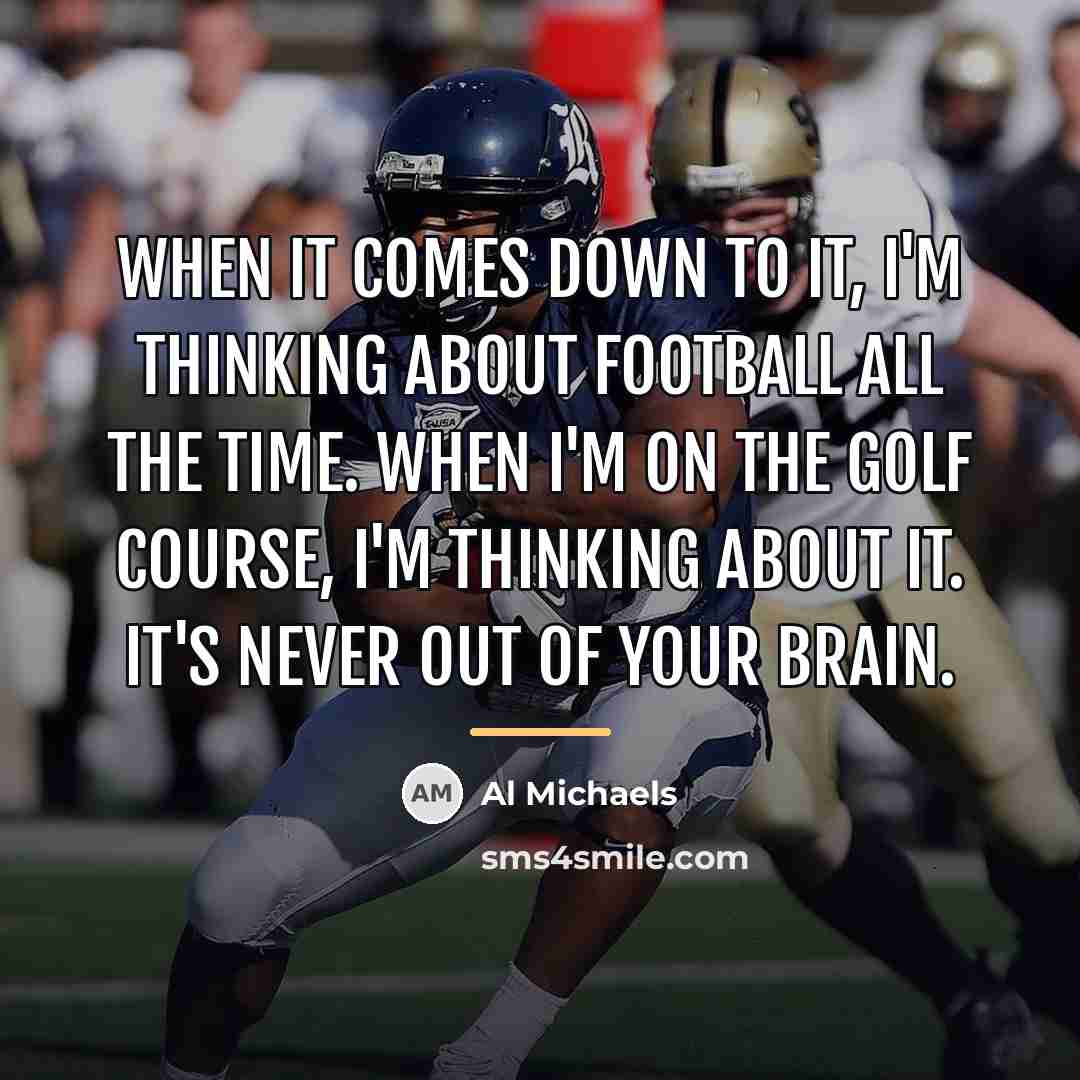 “When it comes down to it, I'm thinking about football…” quote by Al Michaels