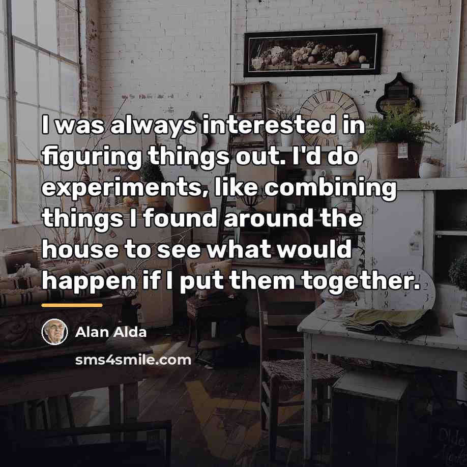 “I was always interested in figuring things out. I'd do…” quote by Alan Alda