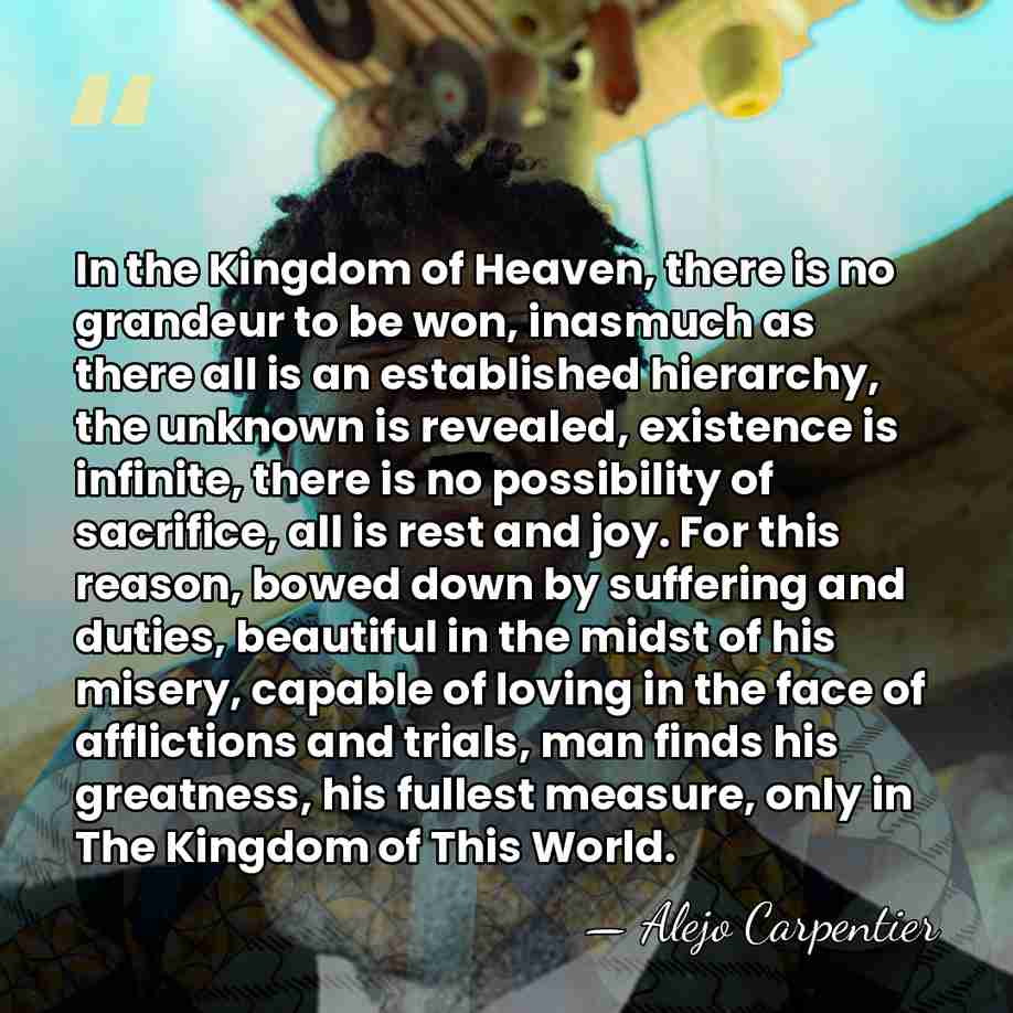 In the Kingdom of Heaven, there is no grandeur to be won,&hellip; - Alejo Carpentier