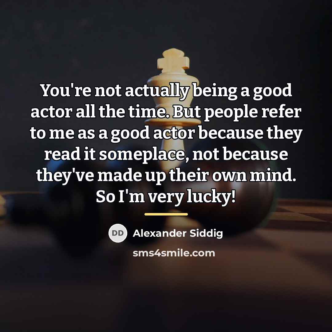 “You're not actually being a good actor all the time.…” quote by Alexander Siddig