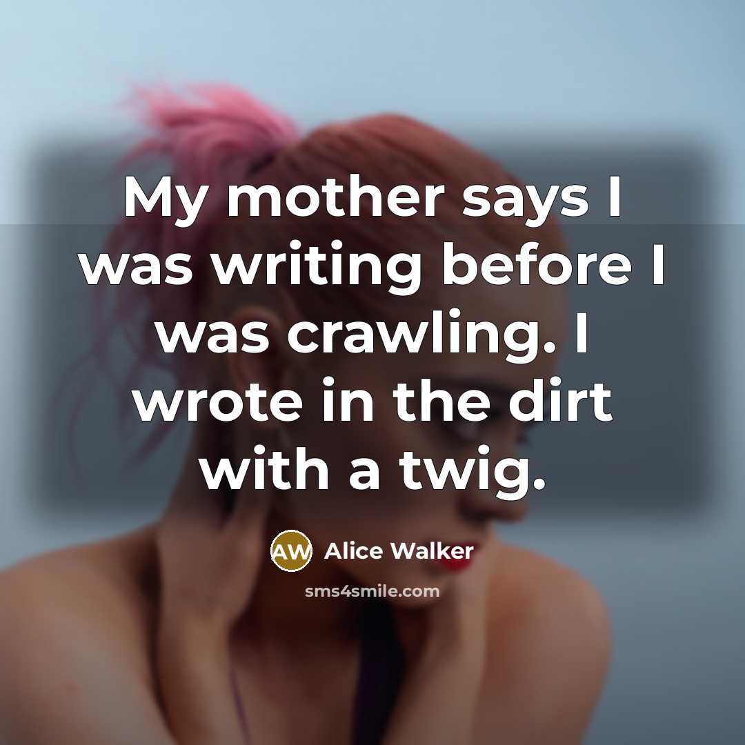 “My mother says I was writing before I was crawling.…” quote by Alice Walker