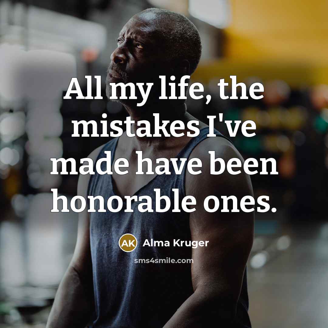 “All my life, the mistakes I've made have been honorable ones.” quote by Alma Kruger