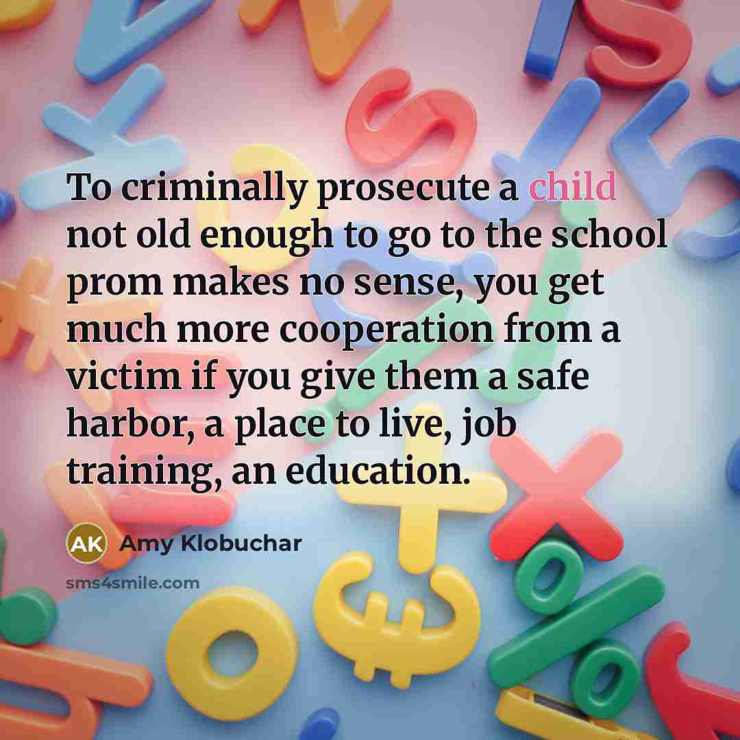 “To criminally prosecute a child not old enough to go…” quote by Amy Klobuchar