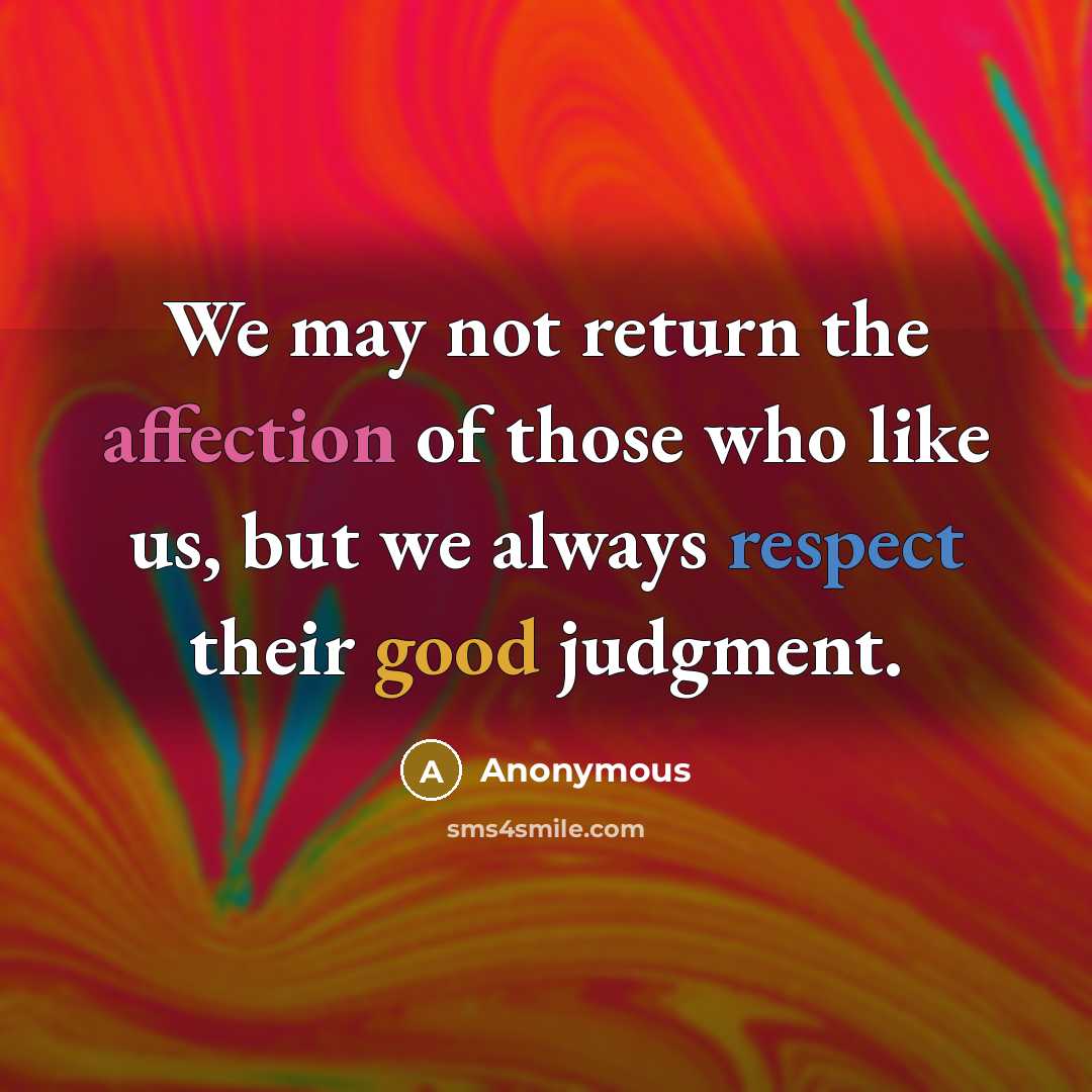 “We may not return the affection of those who like us, but we always respect their good judgment.” quote by Anonymous