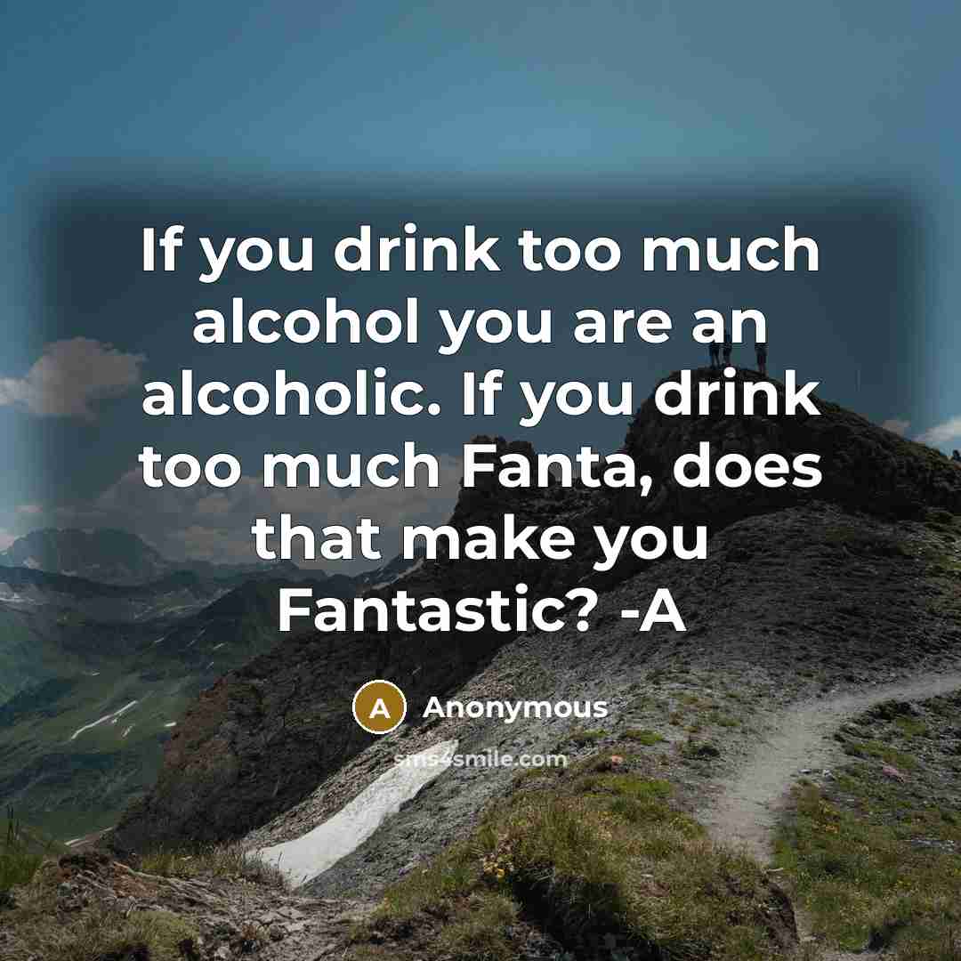“If you drink too much alcohol you are an alcoholic.…” quote by Anonymous