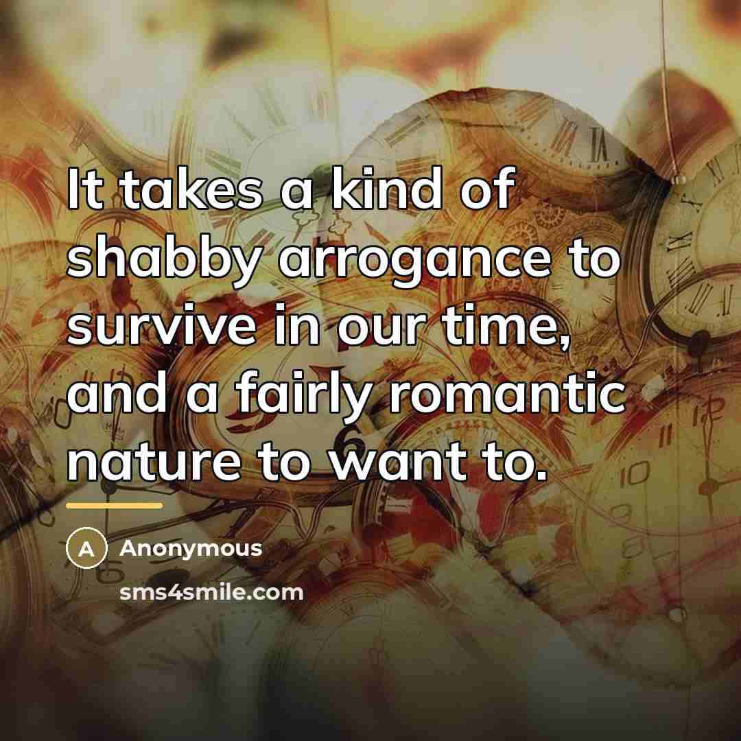 “It takes a kind of shabby arrogance to survive in…” quote by Anonymous