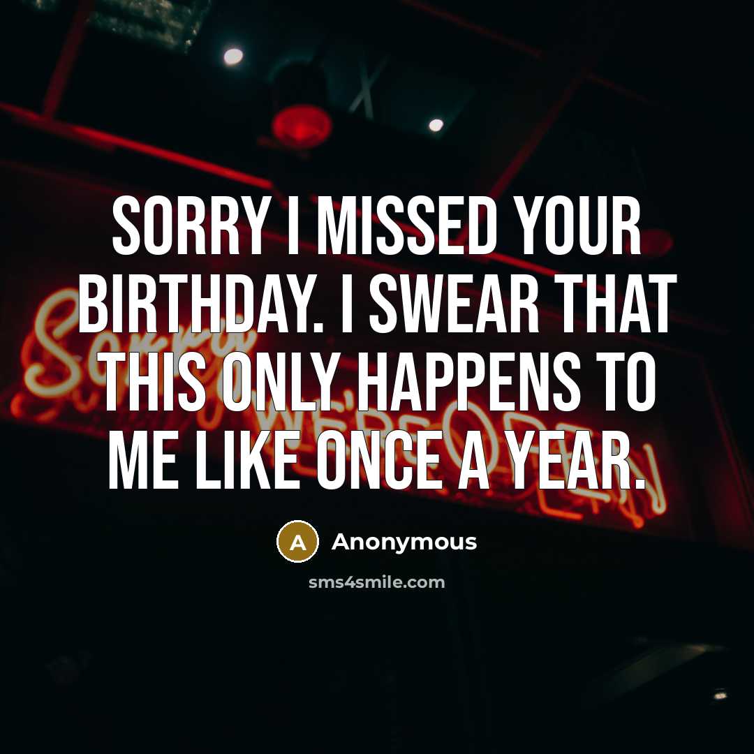 “Sorry I missed your birthday. I swear that this only…” quote by Anonymous
