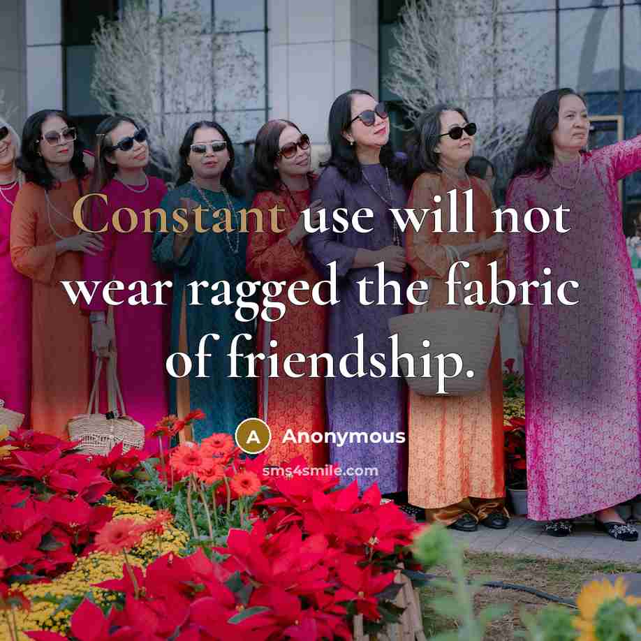 “Constant use will not wear ragged the fabric of friendship.…” quote by Anonymous