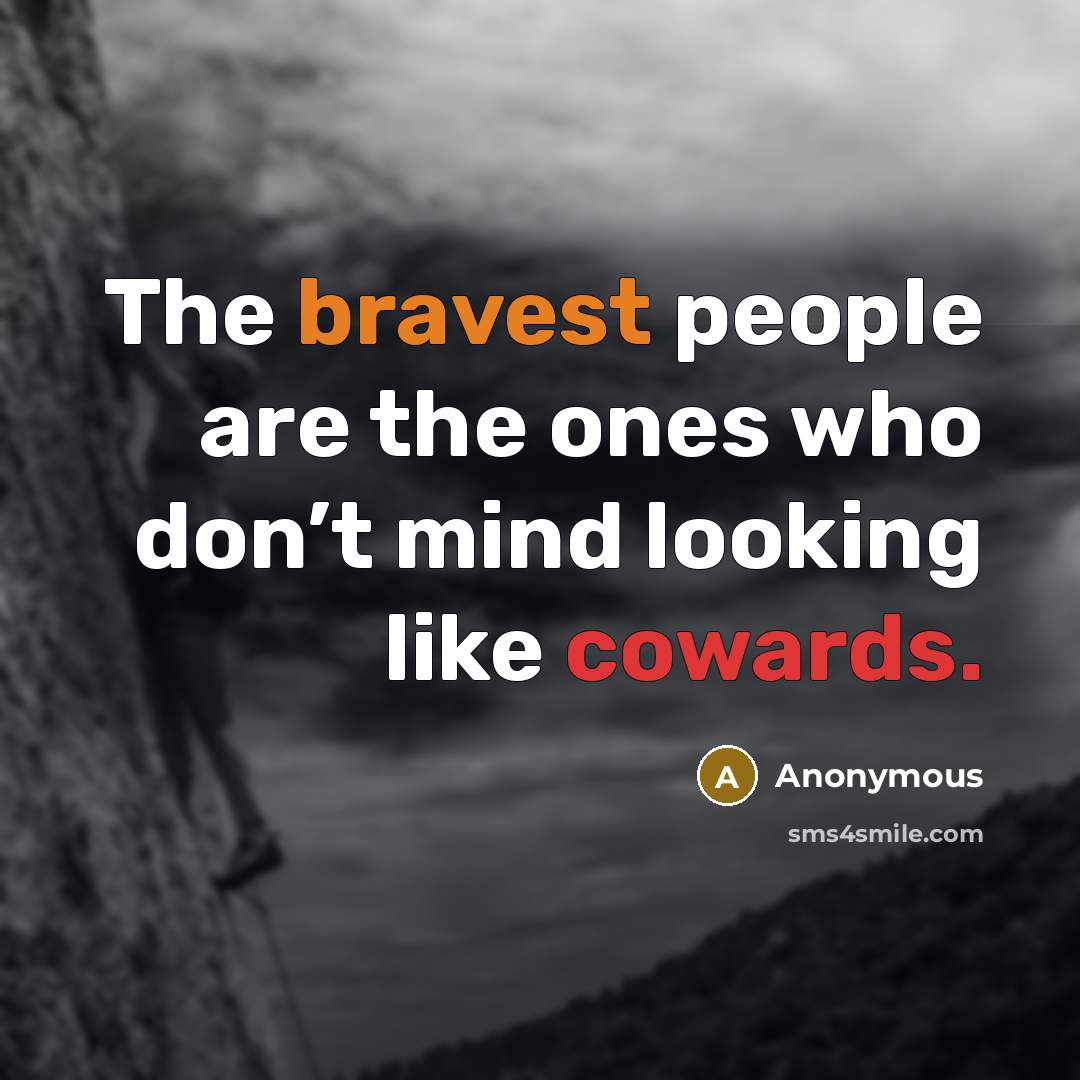 “The bravest people are the ones who don’t mind looking like cowards.” quote by Anonymous