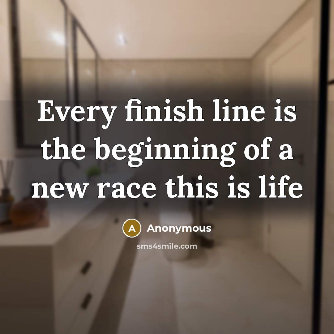 “Every finish line is the beginning of a new race…” quote by Anonymous