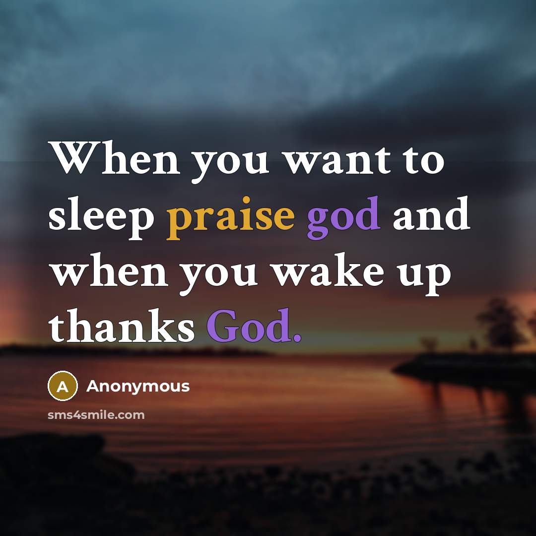 “When you want to sleep praise god and when you…” quote by Anonymous