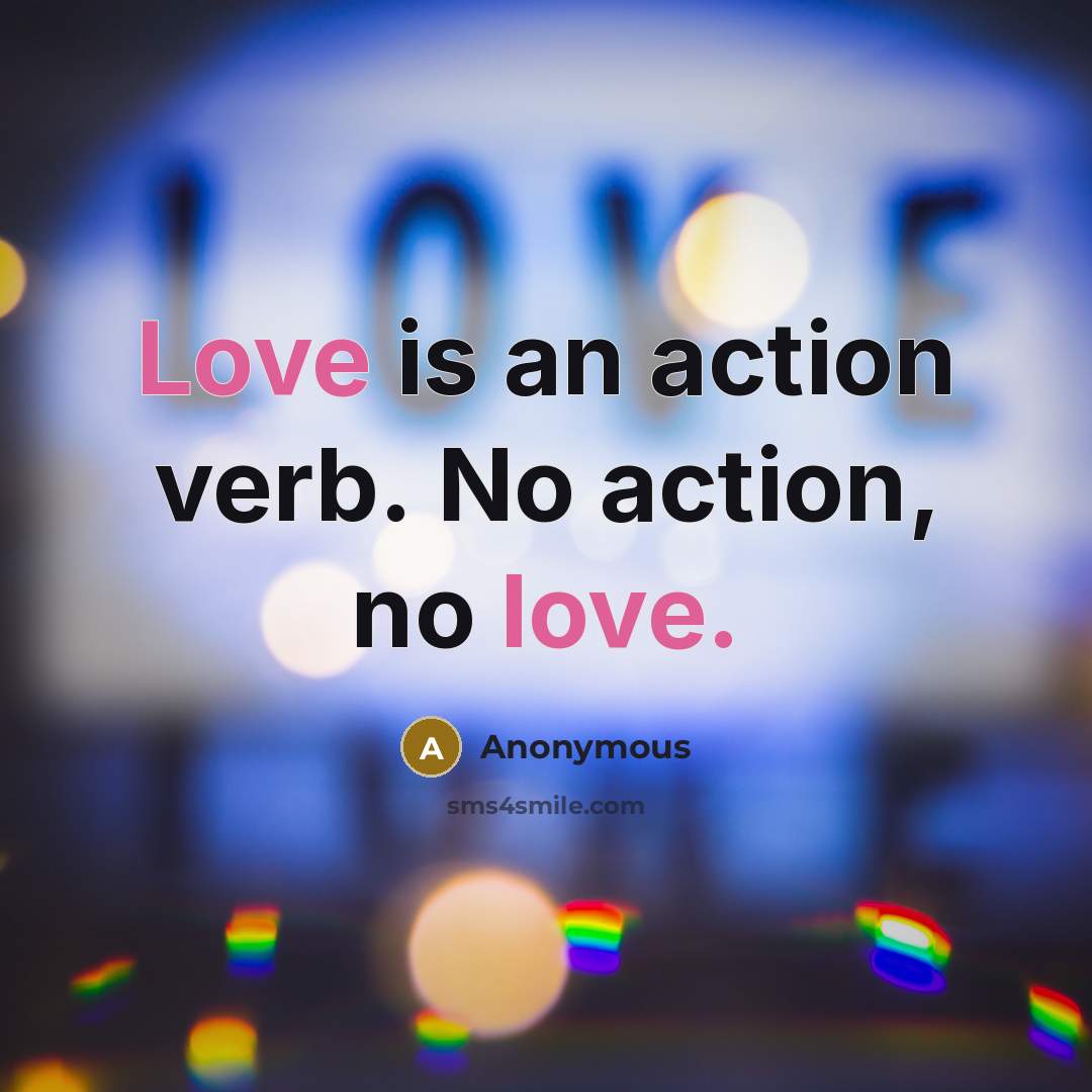 “Love is an action verb. No action, no love.” quote by Anonymous