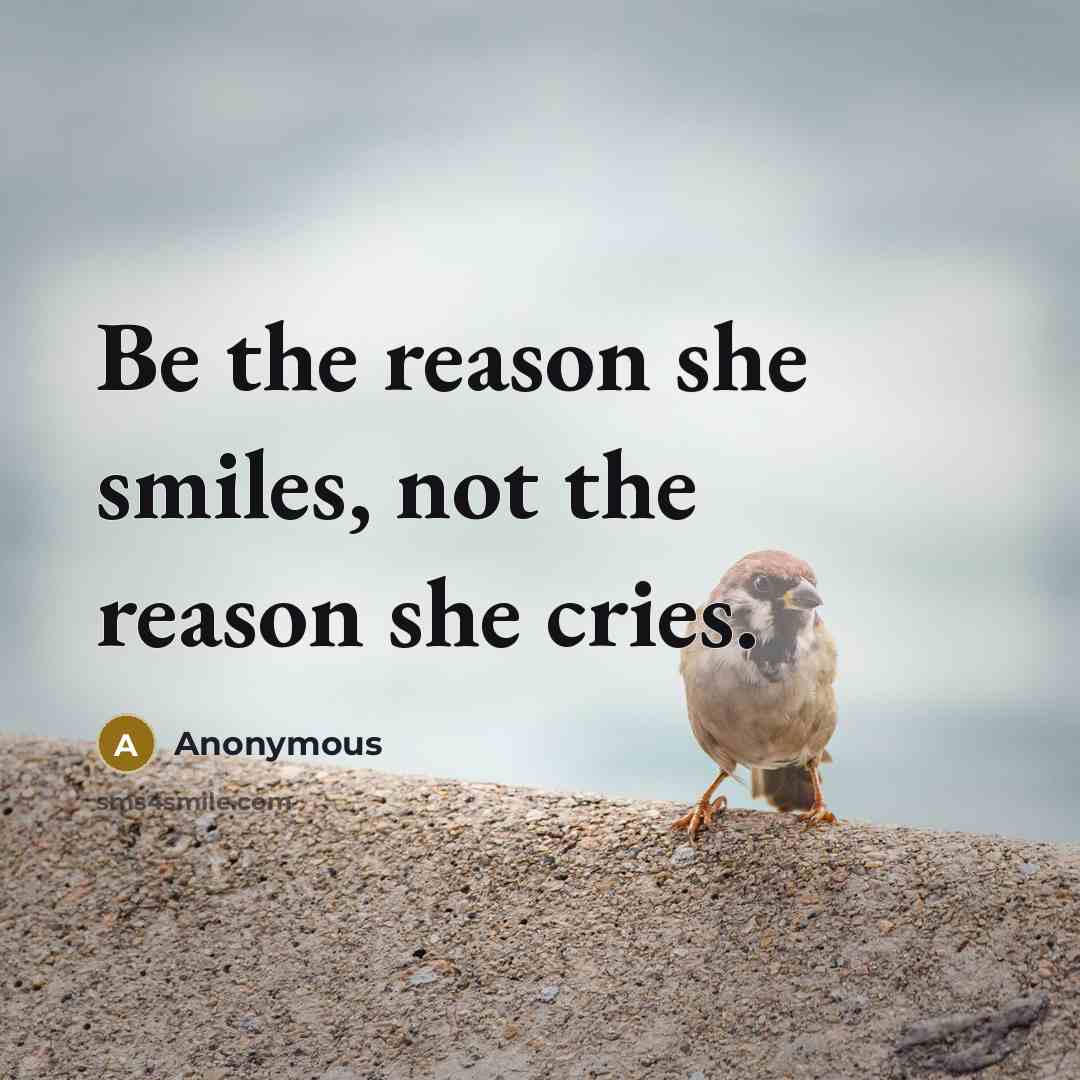 “Be the reason she smiles, not the reason she cries.…” quote by Anonymous