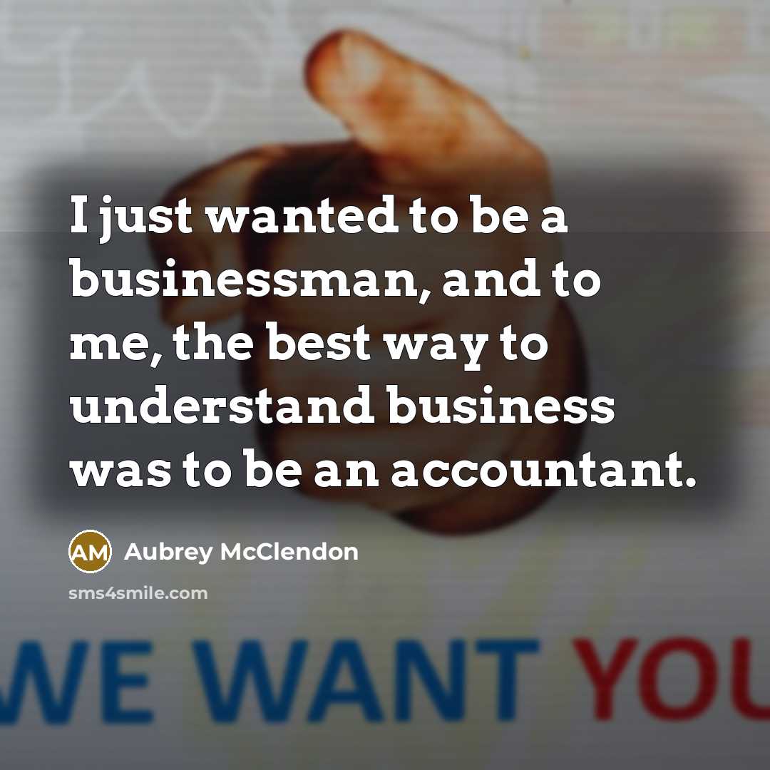 “I just wanted to be a businessman, and to me, the best way to understand business was to be an accountant.” quote by Aubrey McClendon