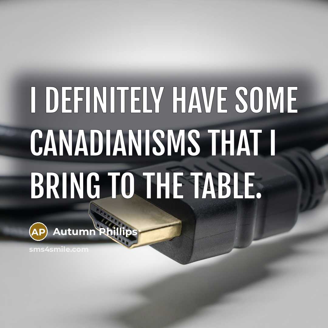 “I definitely have some Canadianisms that I bring to the…” quote by Autumn Phillips