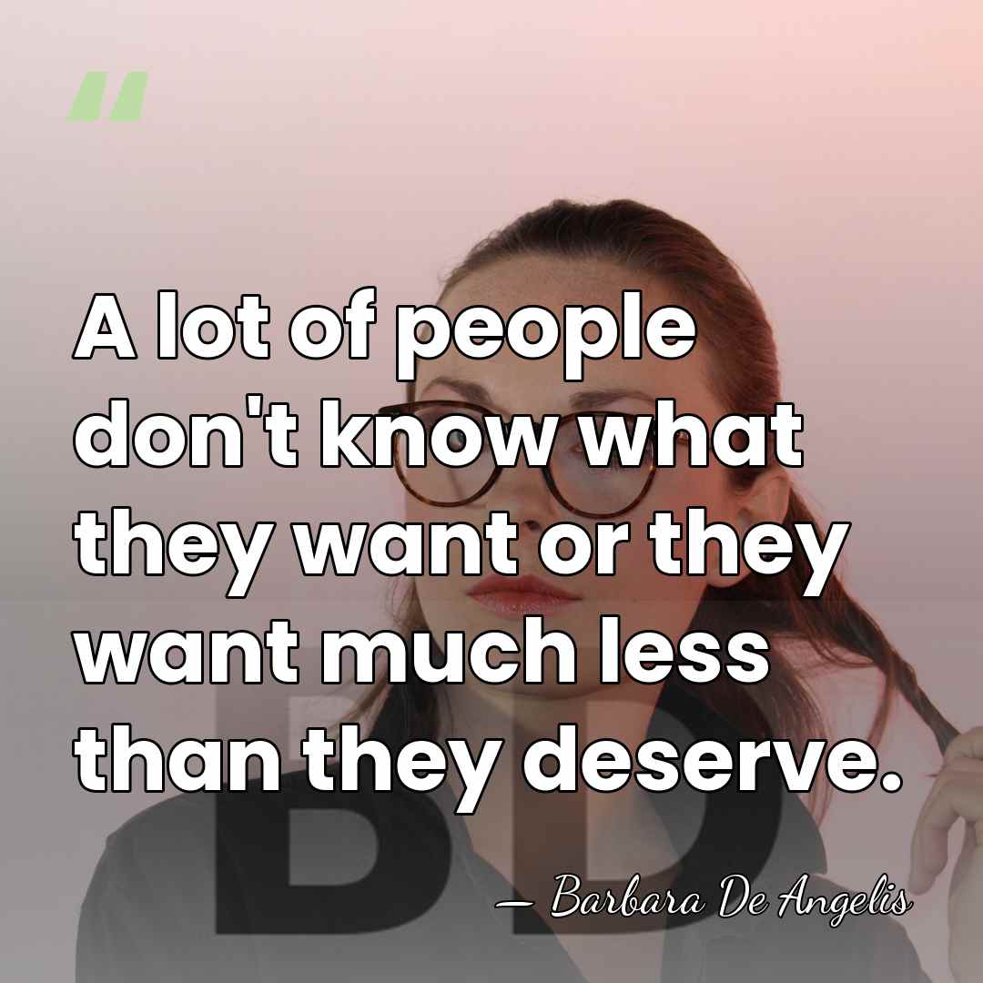 A lot of people don't know what they want or they want&hellip; - Barbara De Angelis