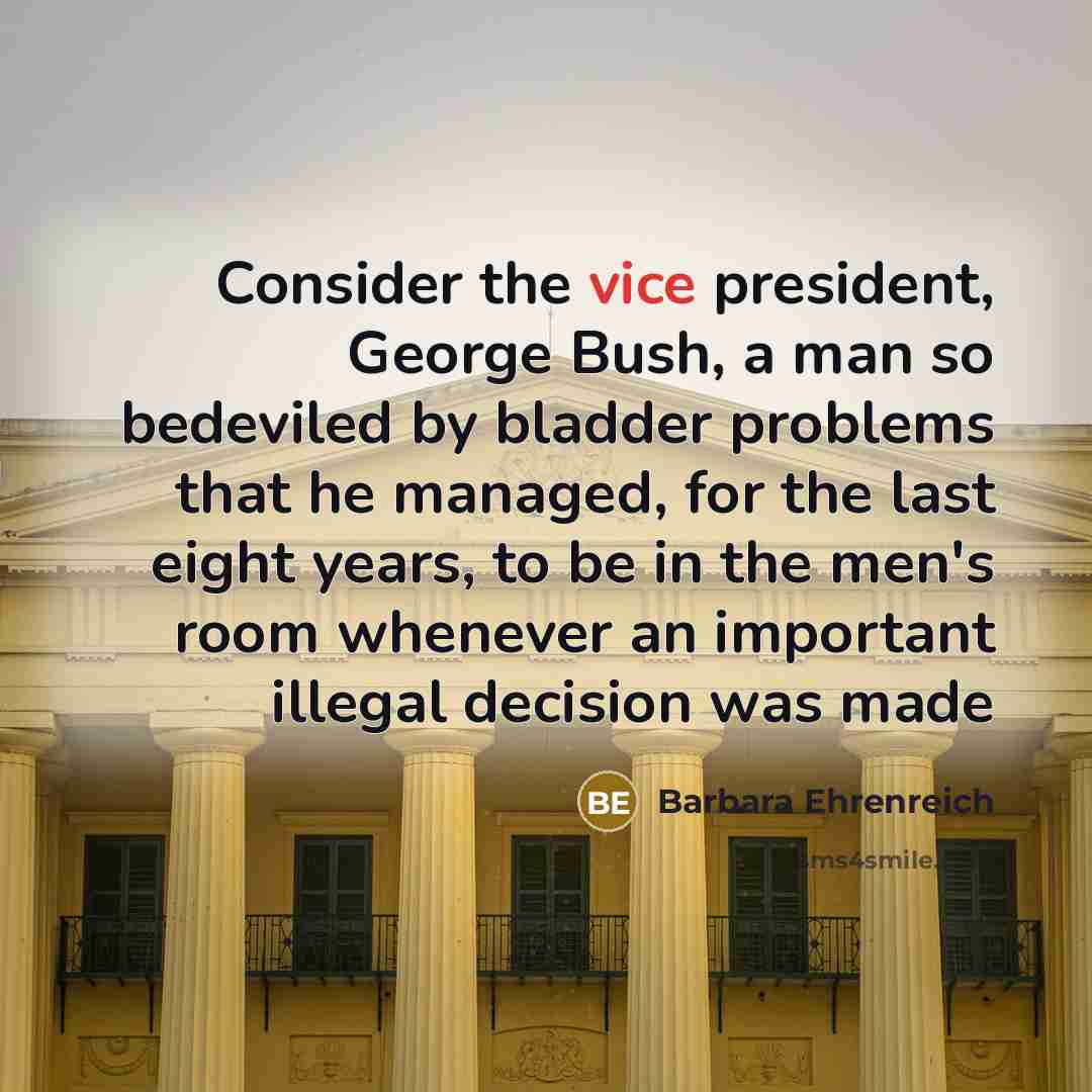 “Consider the vice president, George Bush, a man so bedeviled…” quote by Barbara Ehrenreich