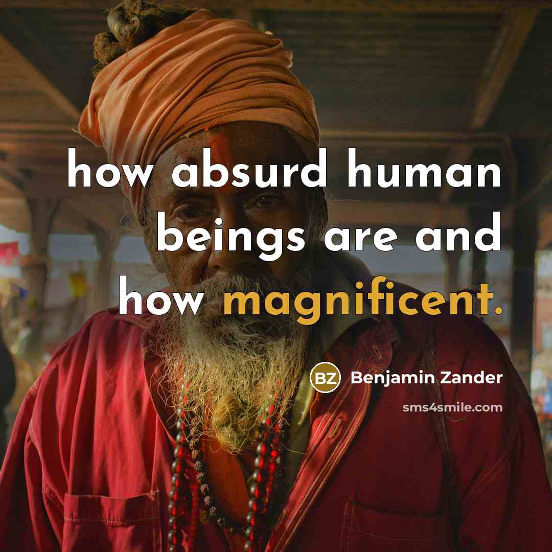 “how absurd human beings are and how magnificent.…” quote by Benjamin Zander