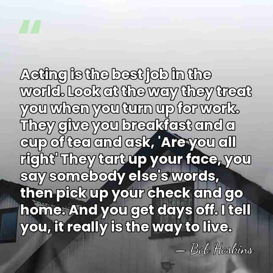 Acting is the best job in the world. Look at the way&hellip; - Bob Hoskins