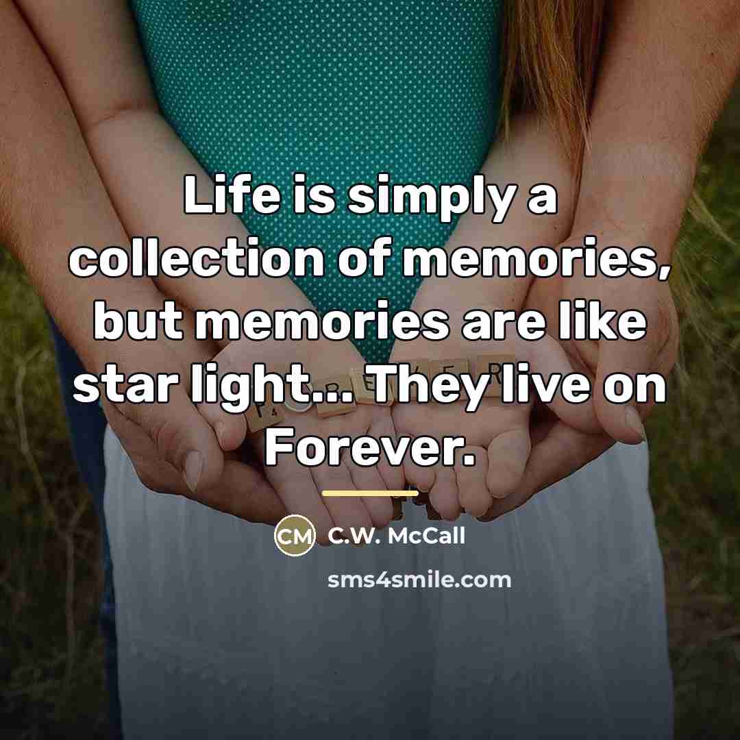 “Life is simply a collection of memories, but memories are…” quote by C.W. McCall