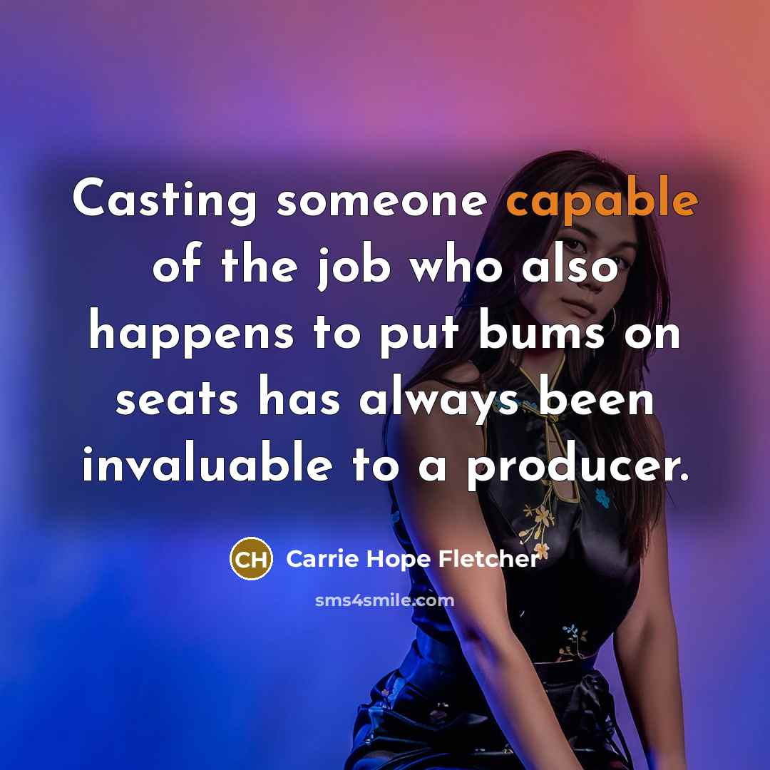 “Casting someone capable of the job who also happens to put bums on seats has always been invaluable to a producer.” quote by Carrie Hope Fletcher
