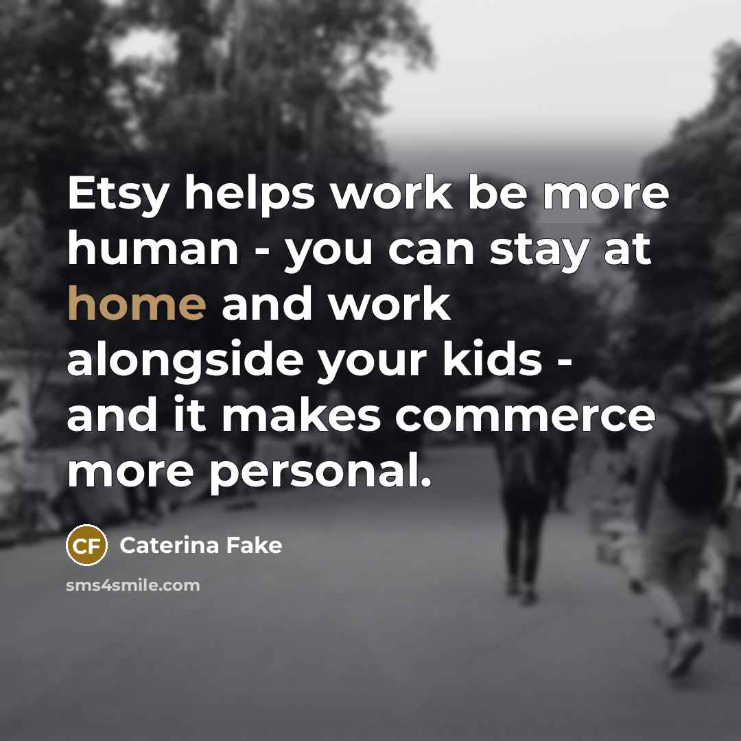 “Etsy helps work be more human - you can stay…” quote by Caterina Fake