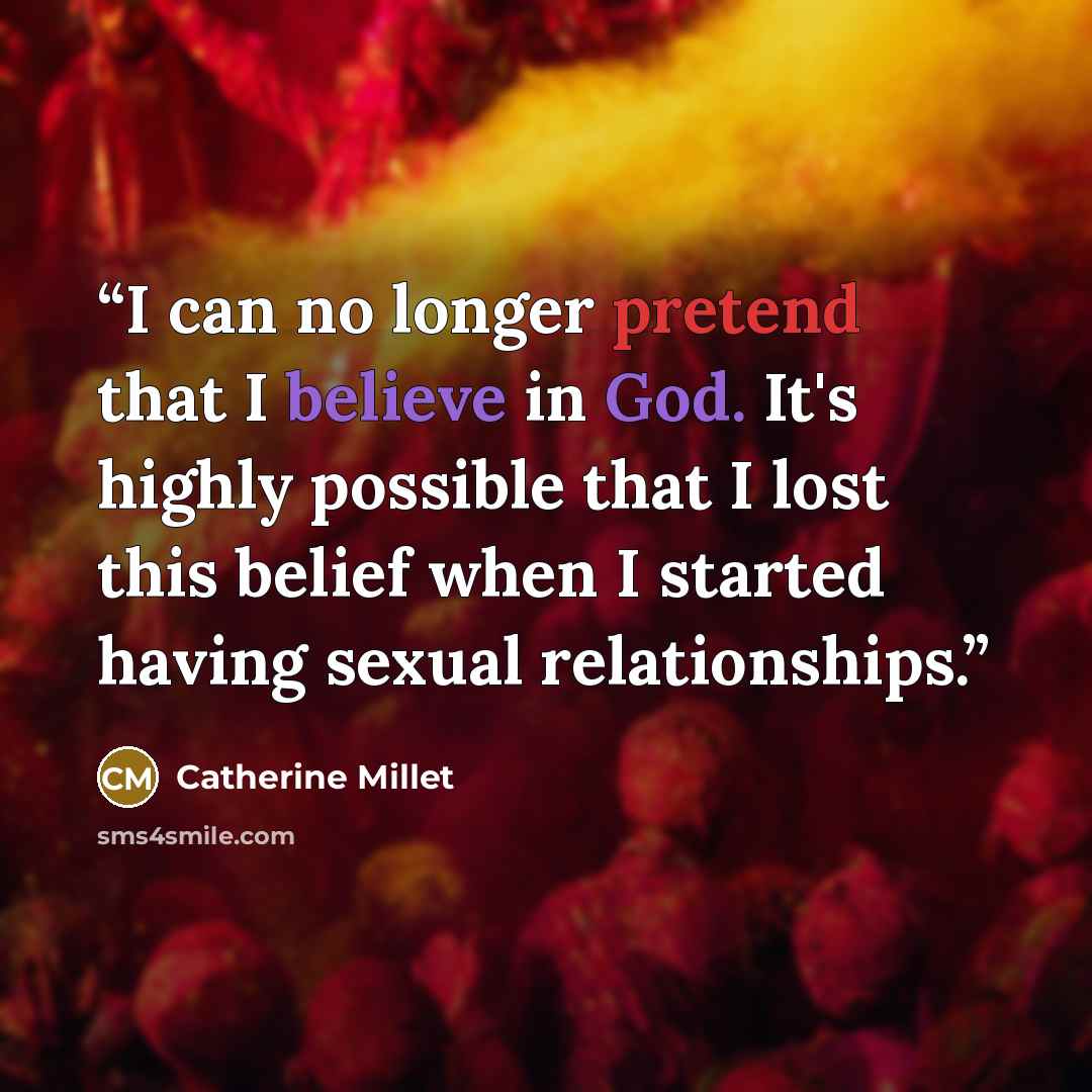 “I can no longer pretend that I believe in God. It's highly possible that I lost this belief when I started having sexual relationships.” quote by Catherine Millet