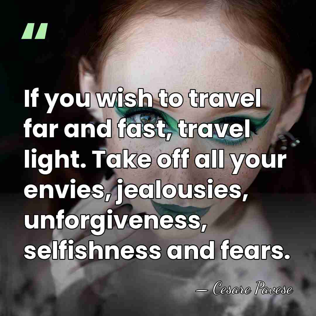 If you wish to travel far and fast, travel light. Take off&hellip; - Cesare Pavese