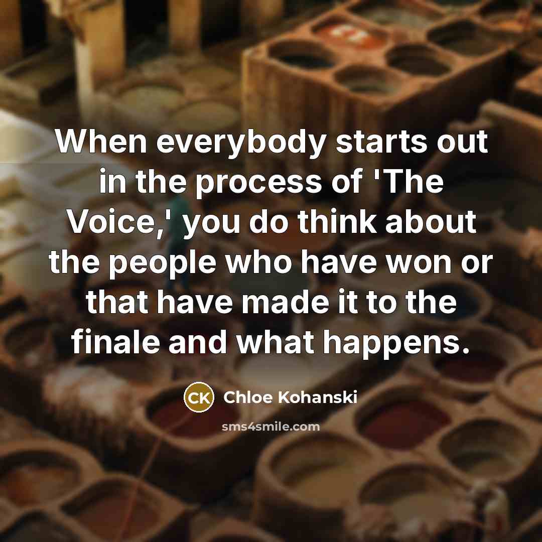“When everybody starts out in the process of 'The Voice,'…” quote by Chloe Kohanski
