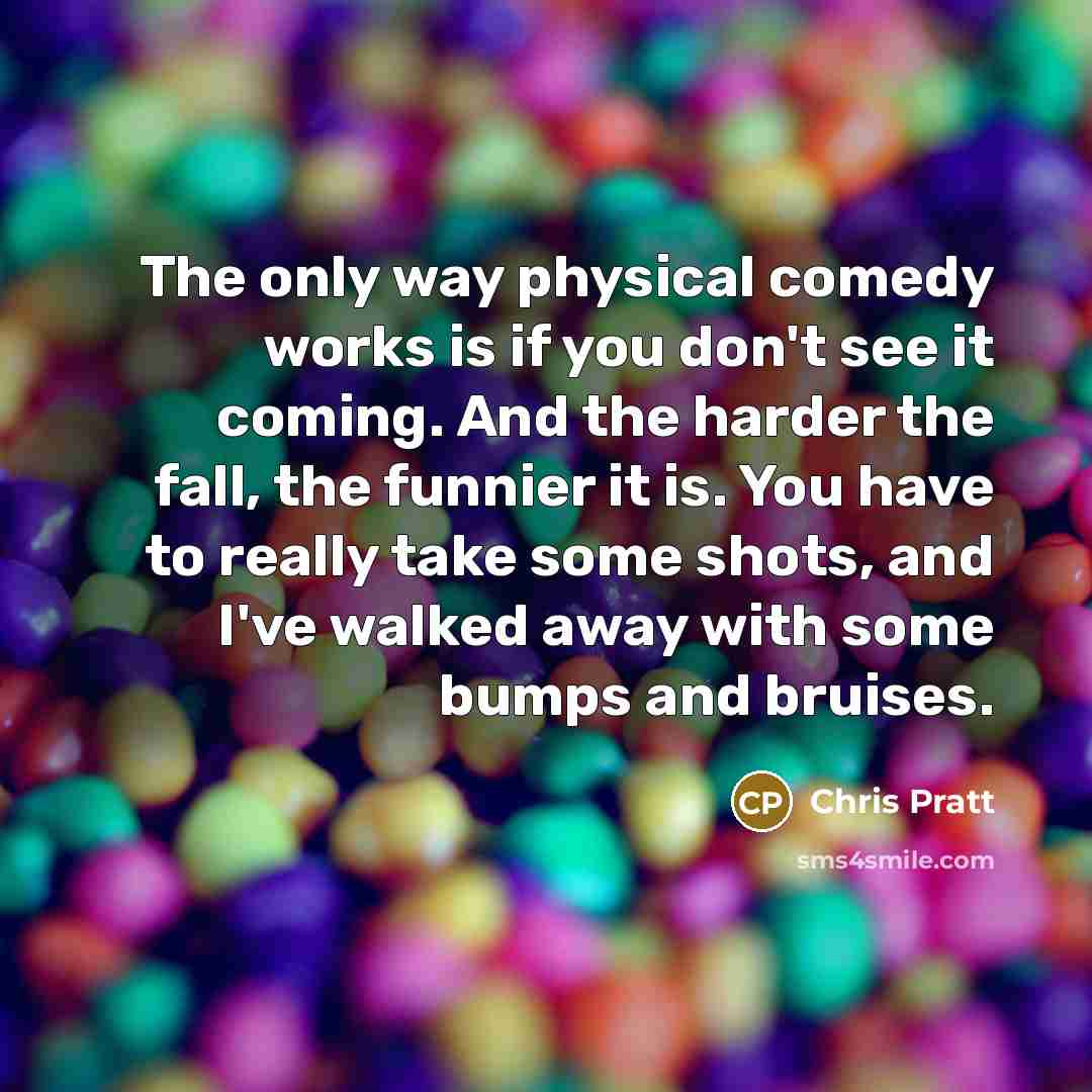 “The only way physical comedy works is if you don't…” quote by Chris Pratt