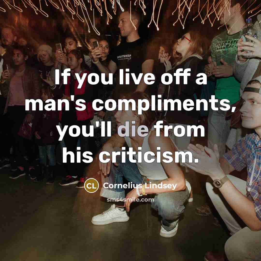 “If you live off a man's compliments, you'll die from his criticism.” quote by Cornelius Lindsey