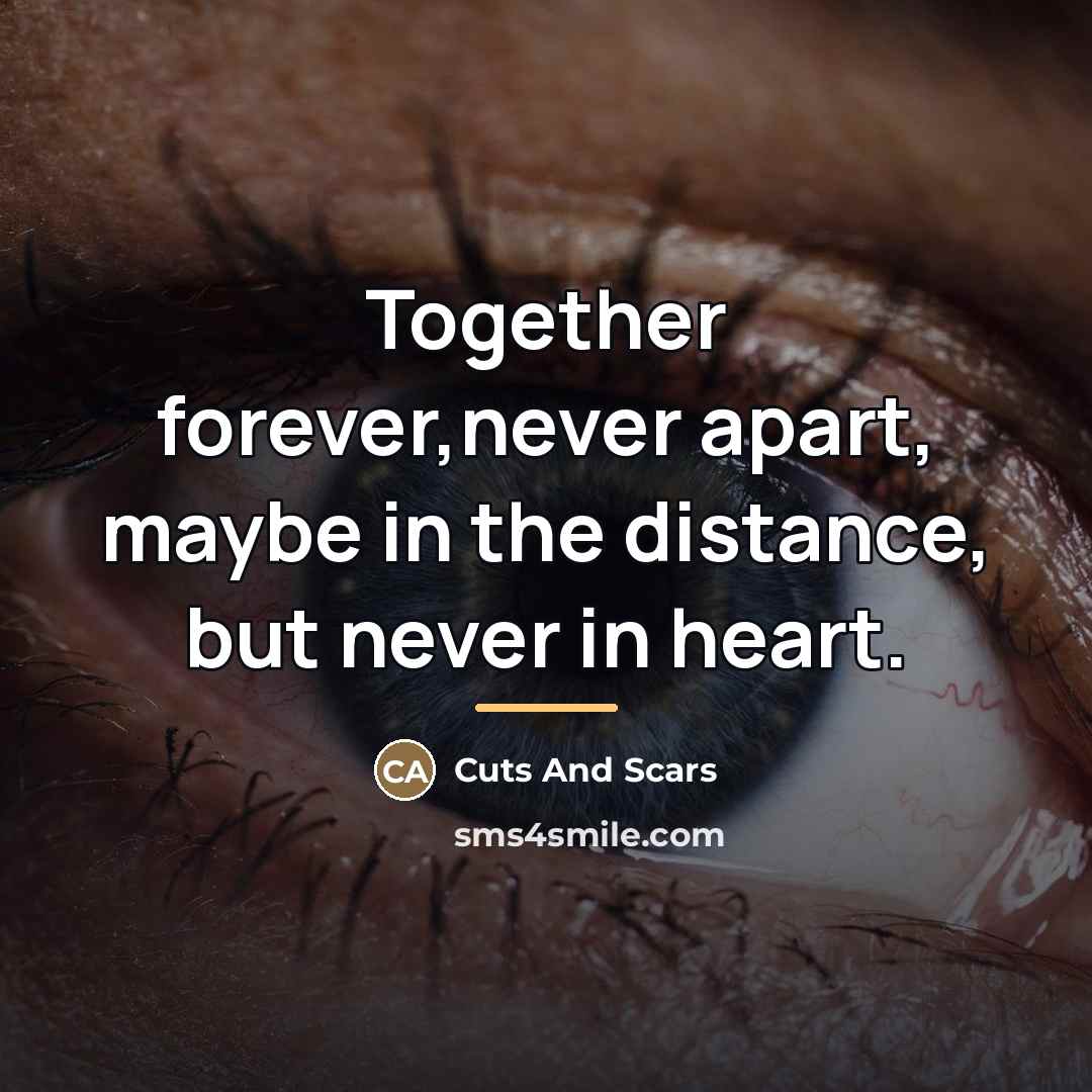 “Together forever,never apart, maybe in the distance, but never in…” quote by Cuts And Scars