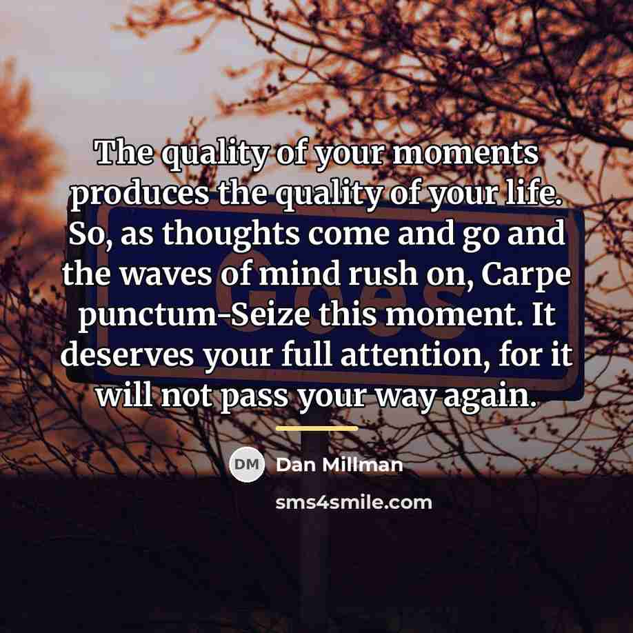 “The quality of your moments produces the quality of your…” quote by Dan Millman