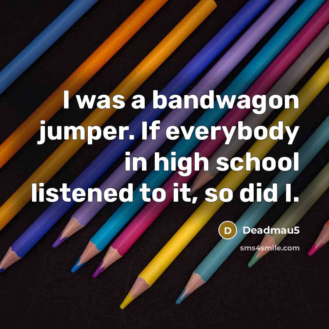 “I was a bandwagon jumper. If everybody in high school…” quote by Deadmau5