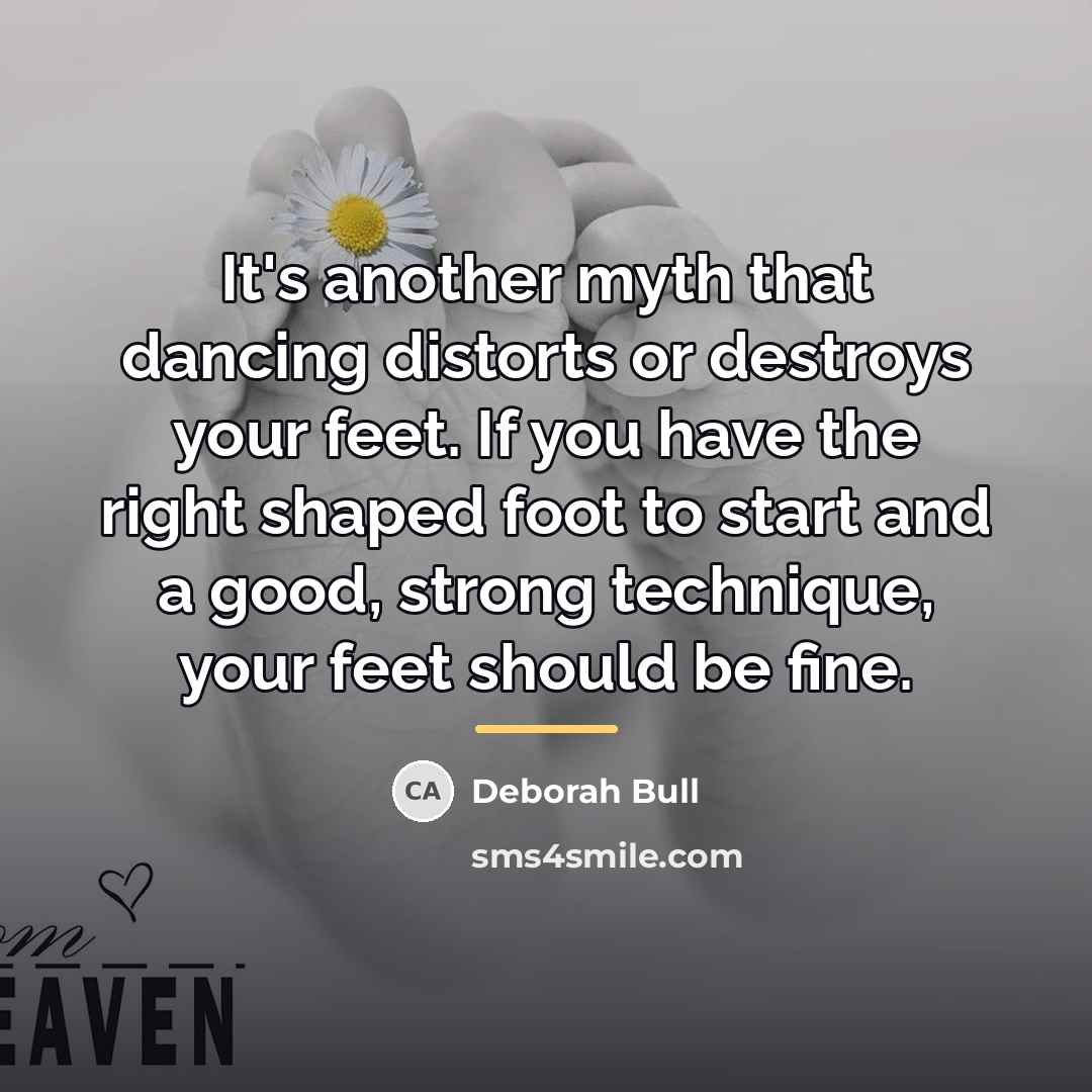 “It's another myth that dancing distorts or destroys your feet.…” quote by Deborah Bull