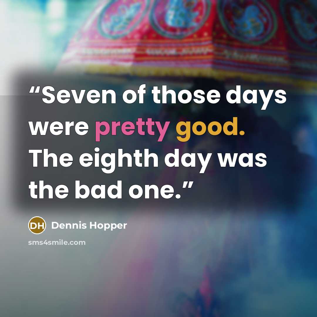 “Seven of those days were pretty good. The eighth day was the bad one.” quote by Dennis Hopper