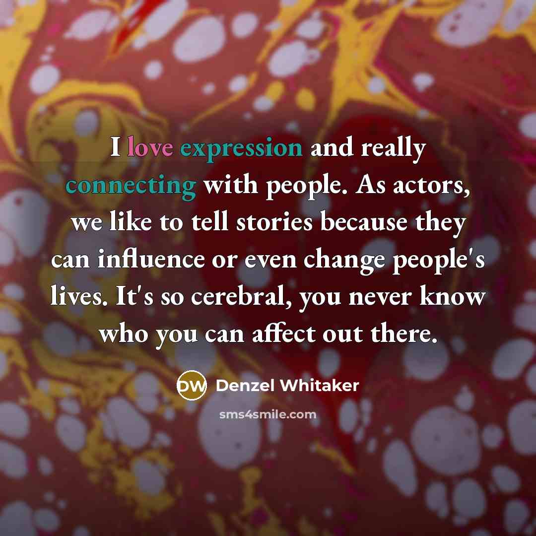 “I love expression and really connecting with people. As actors, we like to tell stories because they can influence or even change people's lives. It's so cerebral, you never know who you can affect out there.” quote by Denzel Whitaker