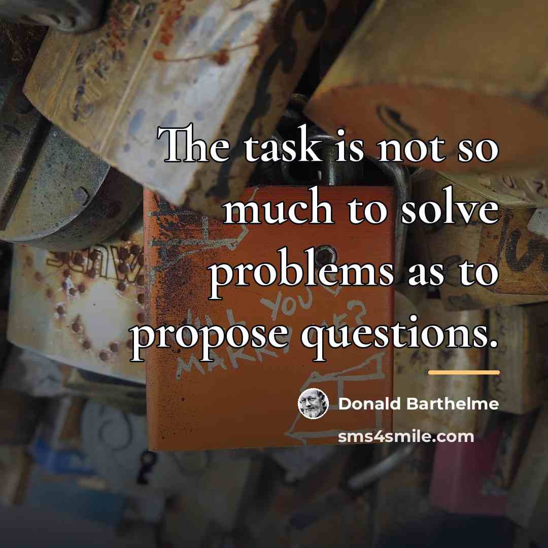 “The task is not so much to solve problems as…” quote by Donald Barthelme
