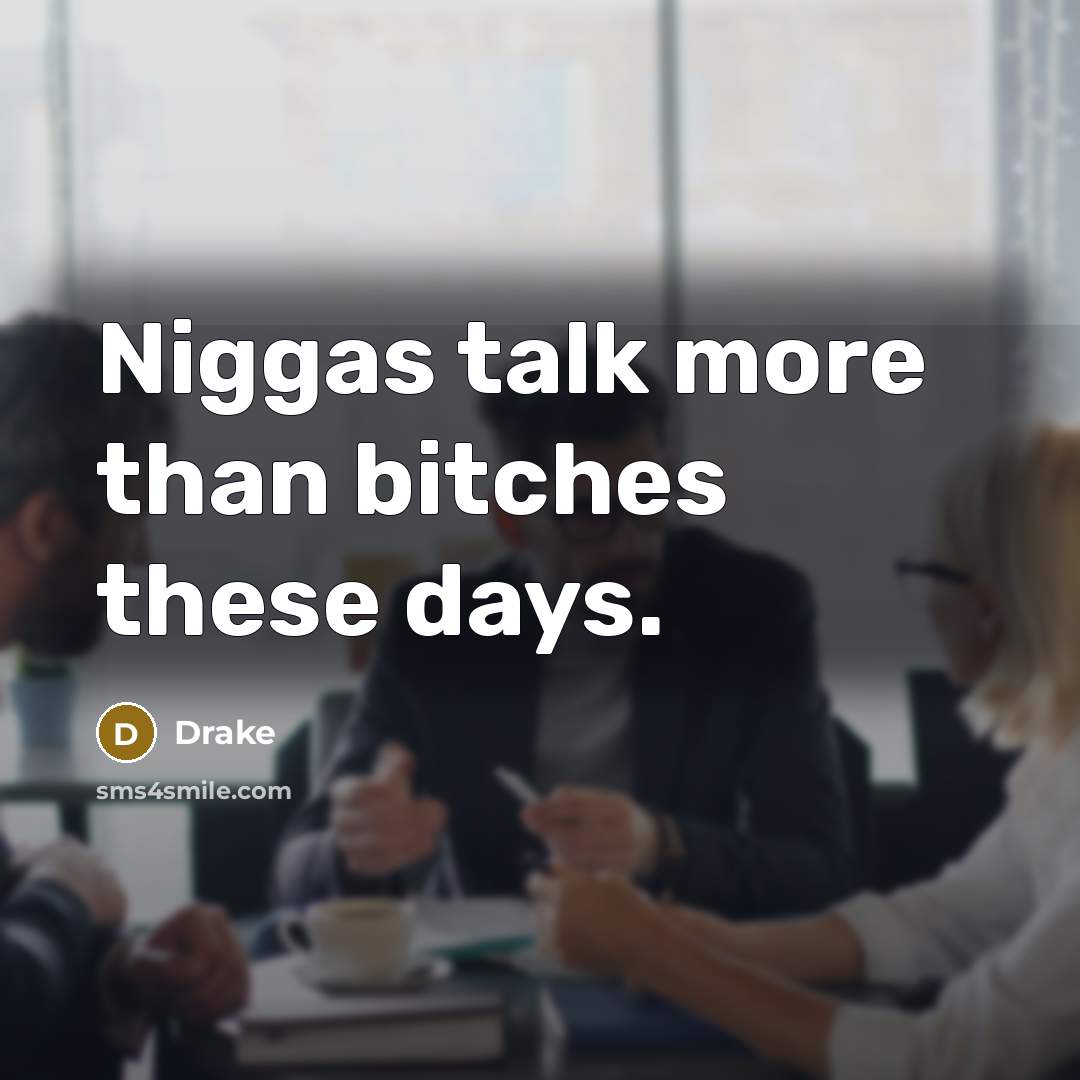 “Niggas talk more than bitches these days.” quote by Drake