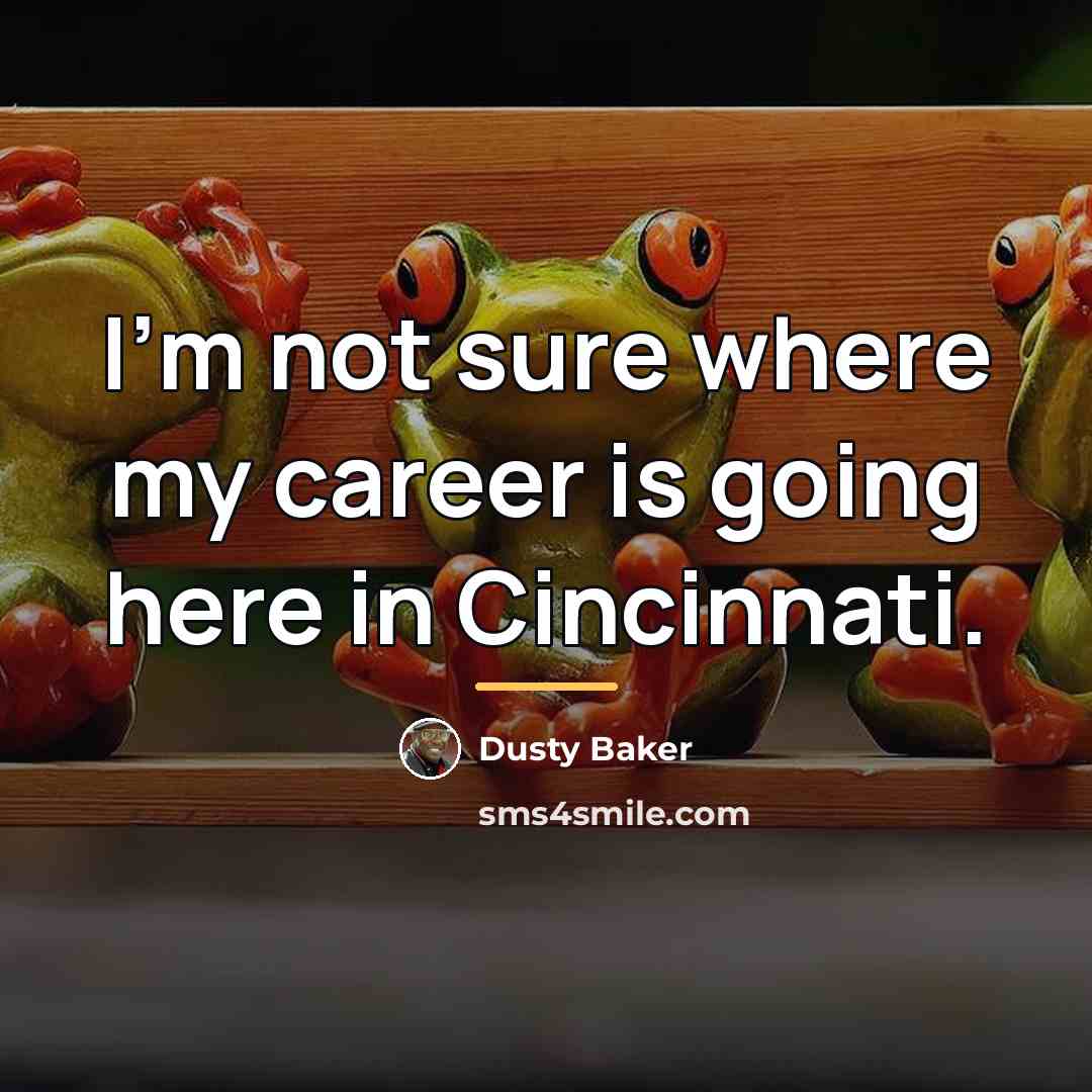 “I'm not sure where my career is going here in…” quote by Dusty Baker