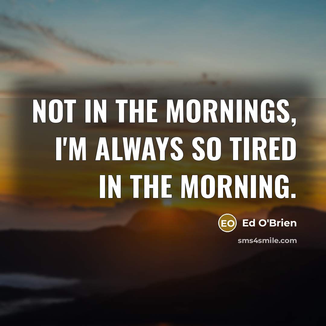 “Not in the mornings, I'm always so tired in the…” quote by Ed O'Brien
