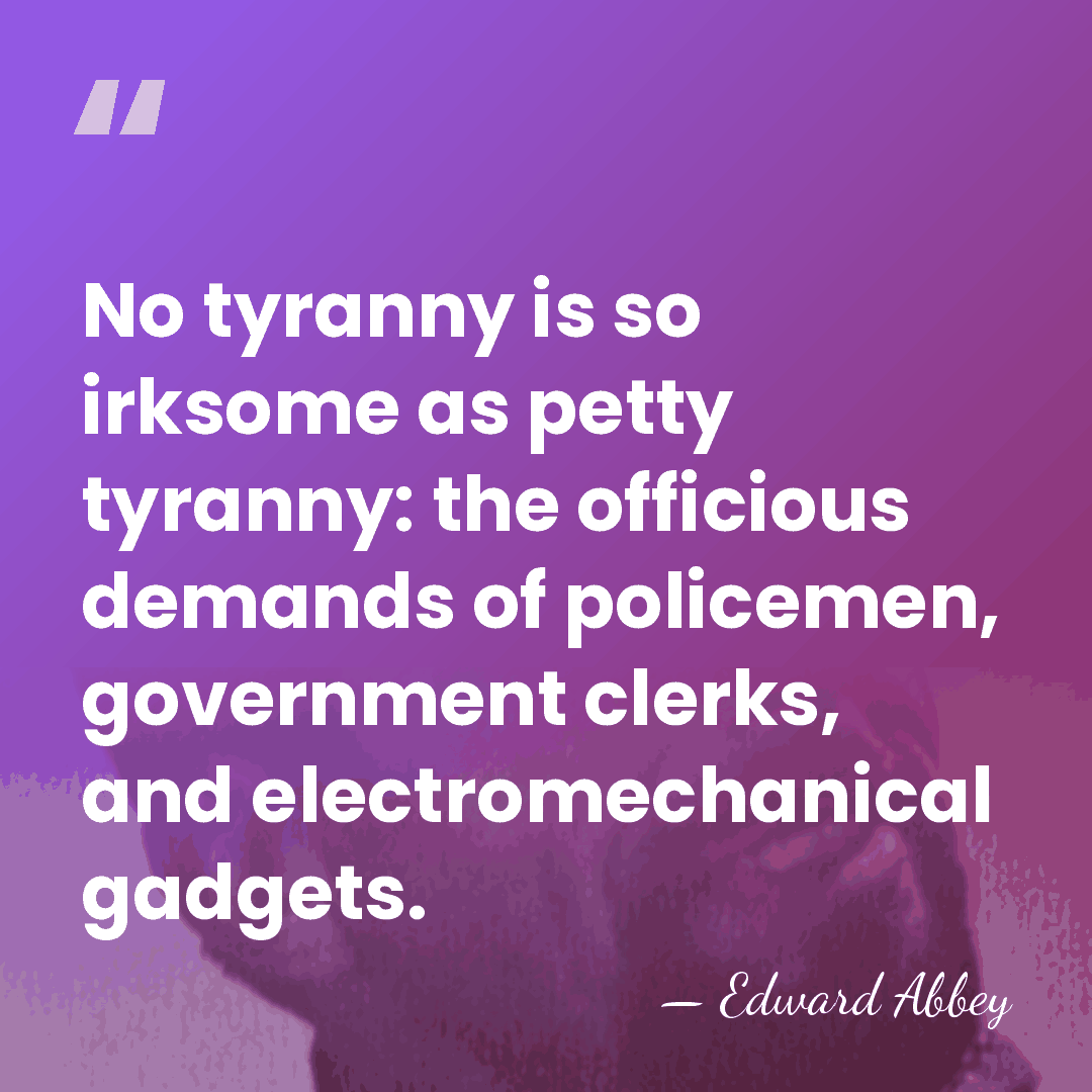 No tyranny is so irksome as petty tyranny: the officious demands of&hellip; - Edward Abbey