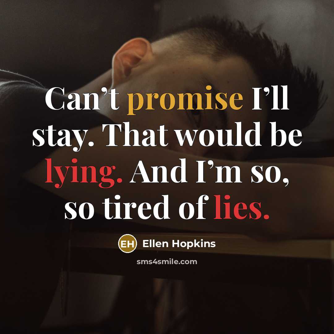 “Can’t promise I’ll stay. That would be lying. And I’m so, so tired of lies.” quote by Ellen Hopkins
