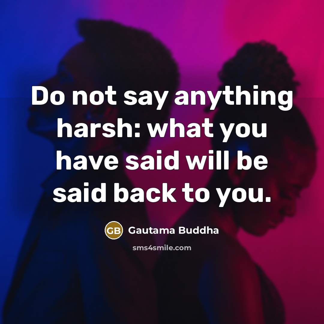 “Do not say anything harsh: what you have said will…” quote by Gautama Buddha